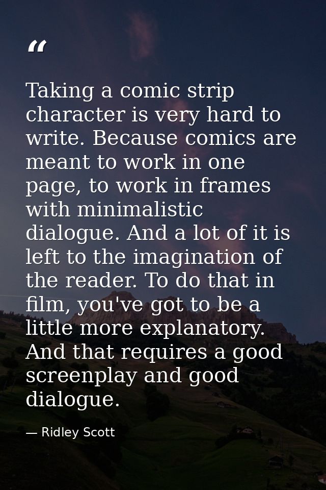 Taking a comic strip character is very hard to write. Because comics are meant to work in one page, to work in frames wi — Ridley Scott