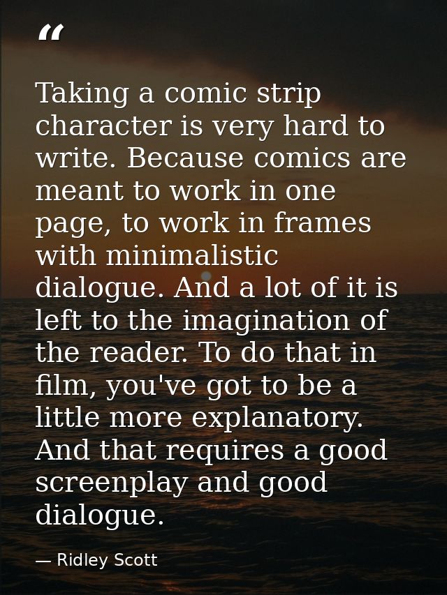 Taking a comic strip character is very hard to write. Because comics are meant to work in one page, to work in frames wi — Ridley Scott