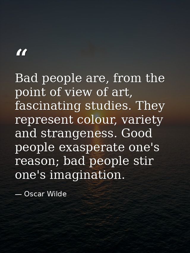 Bad people are, from the point of view of art, fascinating studies. They represent colour, variety and strangeness. Good — Oscar Wilde