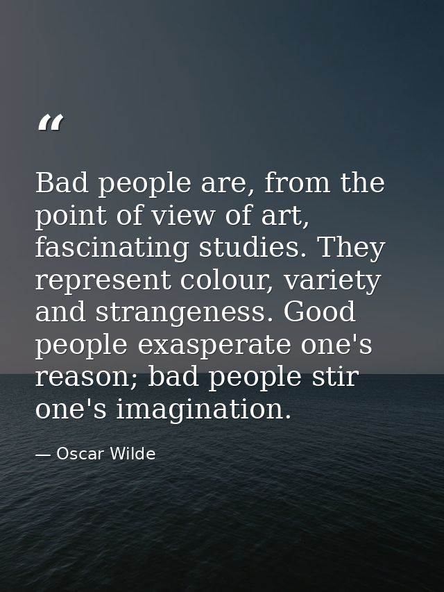 Bad people are, from the point of view of art, fascinating studies. They represent colour, variety and strangeness. Good — Oscar Wilde
