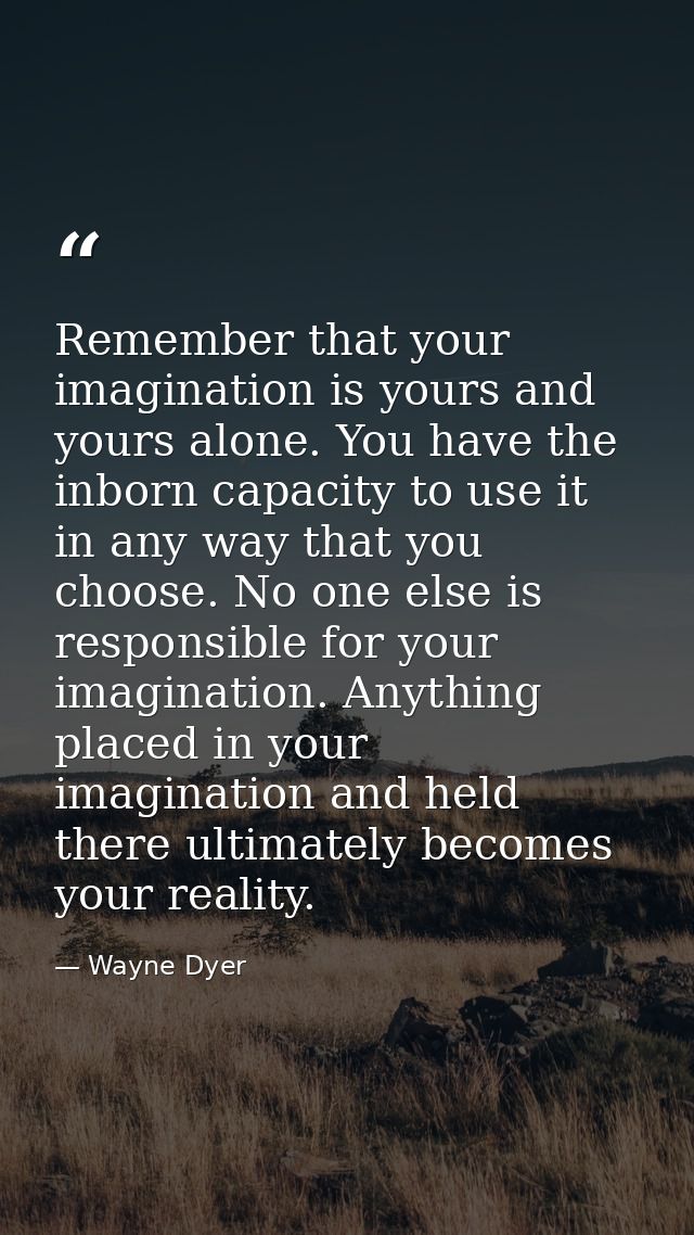 Remember that your imagination is yours and yours alone. You have the inborn capacity to use it in any way that you choo — Wayne Dyer