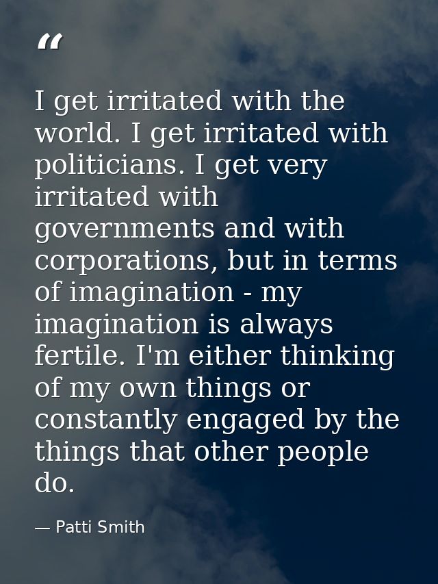 I get irritated with the world. I get irritated with politicians. I get very irritated with governments and with corpora — Patti Smith