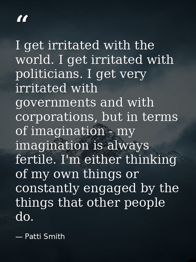I get irritated with the world. I get irritated with politicians. I get very irritated with governments and with corpora — Patti Smith