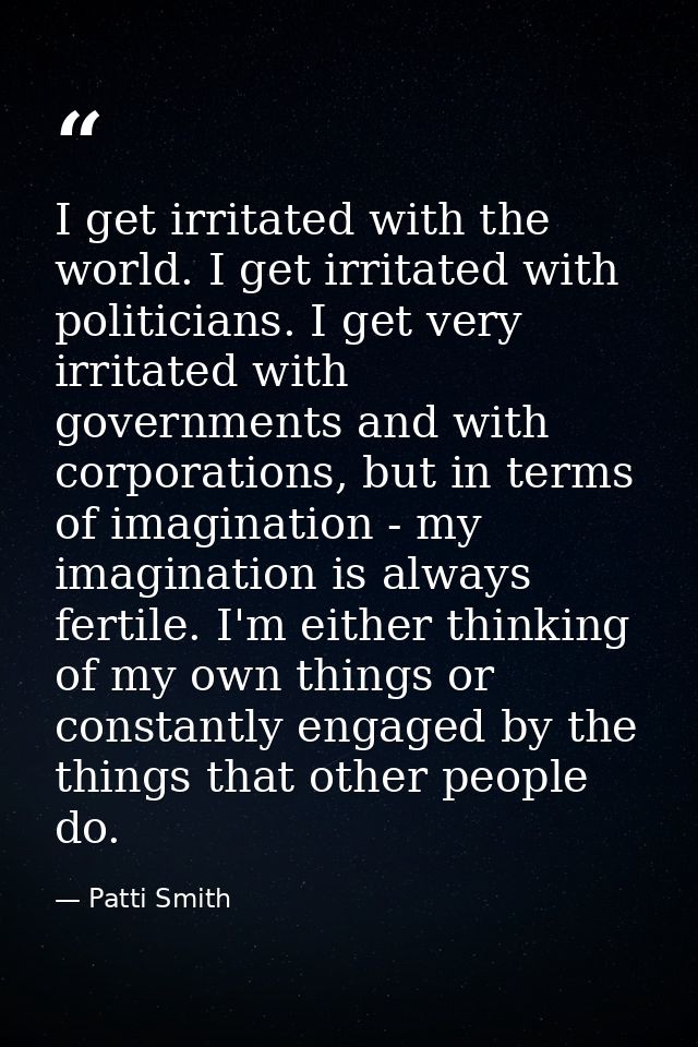 I get irritated with the world. I get irritated with politicians. I get very irritated with governments and with corpora — Patti Smith