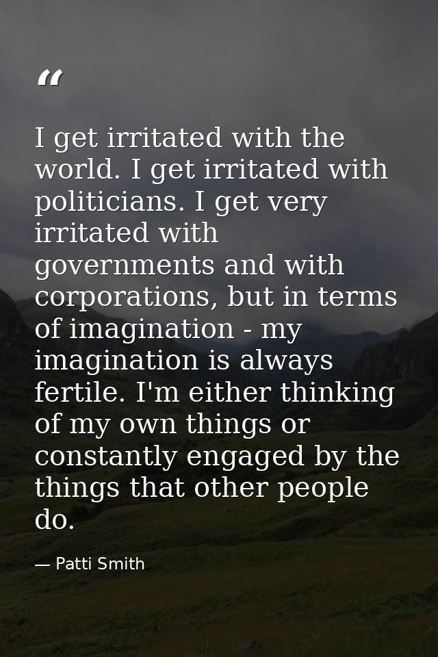 I get irritated with the world. I get irritated with politicians. I get very irritated with governments and with corpora — Patti Smith