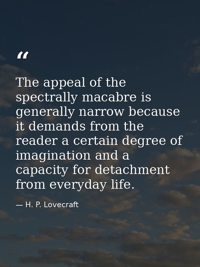 The appeal of the spectrally macabre is generally narrow because it demands from the reader a certain degree of imaginat — H. P. Lovecraft