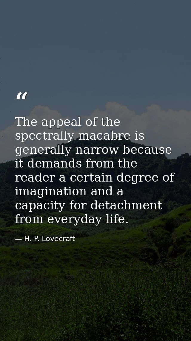 The appeal of the spectrally macabre is generally narrow because it demands from the reader a certain degree of imaginat — H. P. Lovecraft