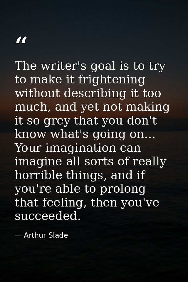 The writer's goal is to try to make it frightening without describing it too much, and yet not making it so grey that yo — Arthur Slade
