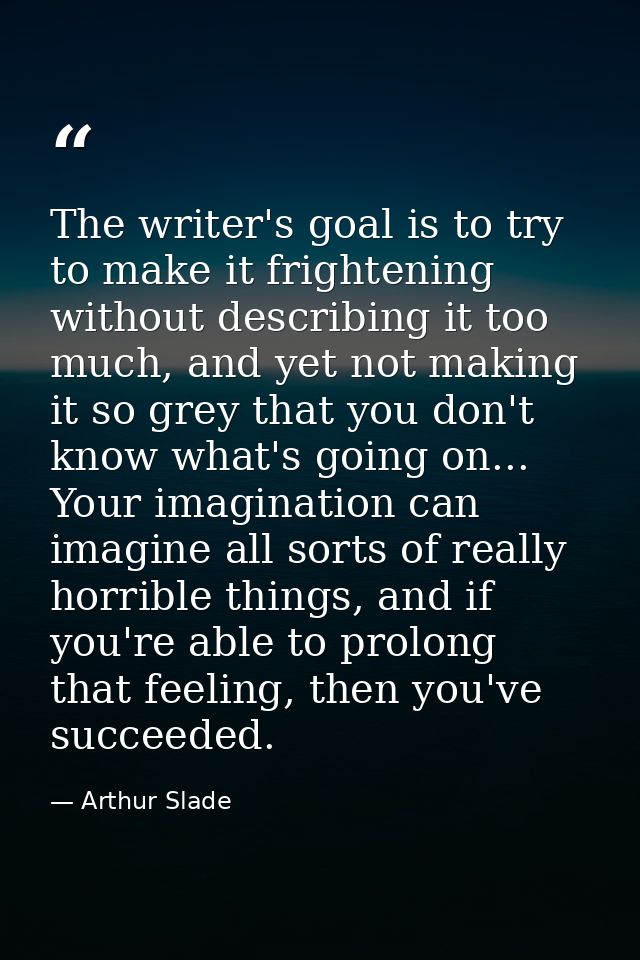 The writer's goal is to try to make it frightening without describing it too much, and yet not making it so grey that yo — Arthur Slade