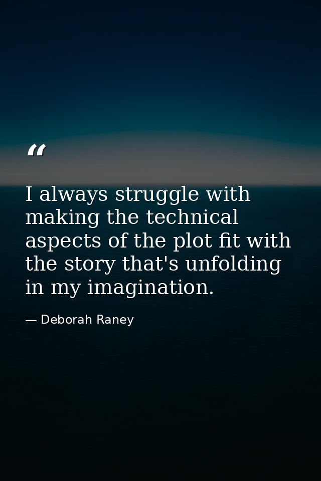 I always struggle with making the technical aspects of the plot fit with the story that's unfolding in my imagination. — Deborah Raney