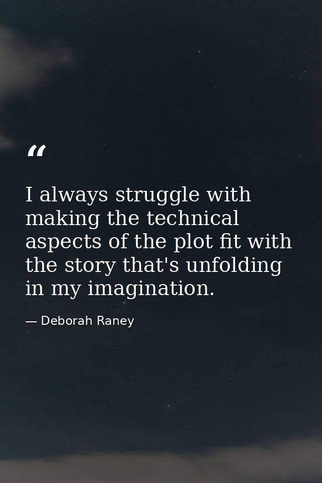 I always struggle with making the technical aspects of the plot fit with the story that's unfolding in my imagination. — Deborah Raney