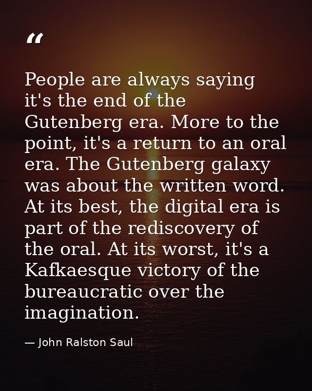 People are always saying it's the end of the Gutenberg era. More to the point, it's a return to an oral era. The Gutenbe — John Ralston Saul