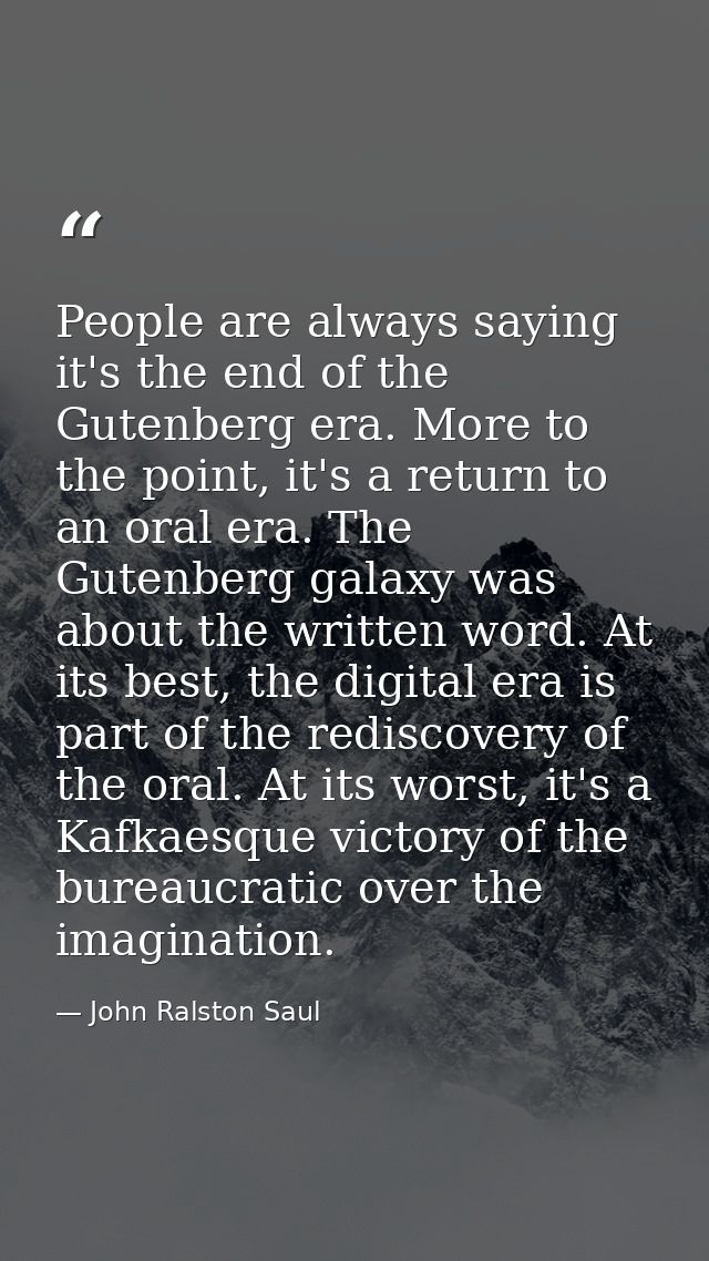 People are always saying it's the end of the Gutenberg era. More to the point, it's a return to an oral era. The Gutenbe — John Ralston Saul
