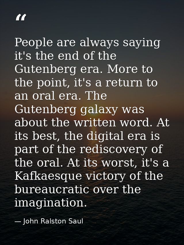 People are always saying it's the end of the Gutenberg era. More to the point, it's a return to an oral era. The Gutenbe — John Ralston Saul