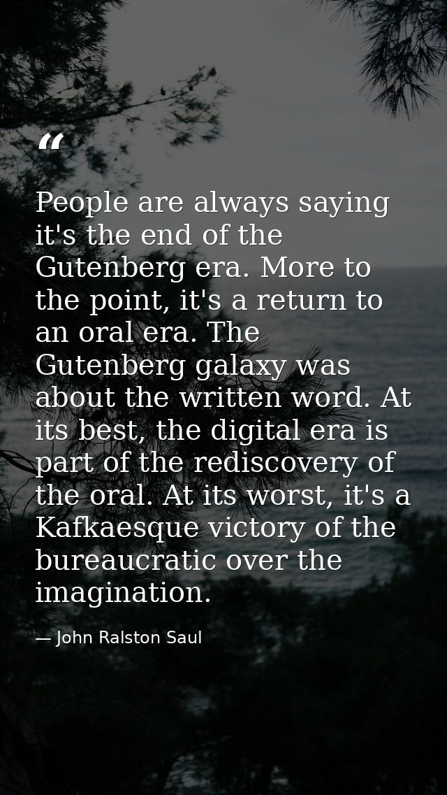 People are always saying it's the end of the Gutenberg era. More to the point, it's a return to an oral era. The Gutenbe — John Ralston Saul