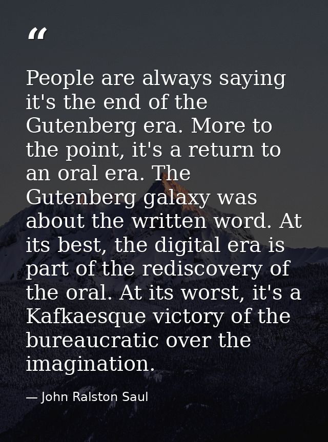 People are always saying it's the end of the Gutenberg era. More to the point, it's a return to an oral era. The Gutenbe — John Ralston Saul
