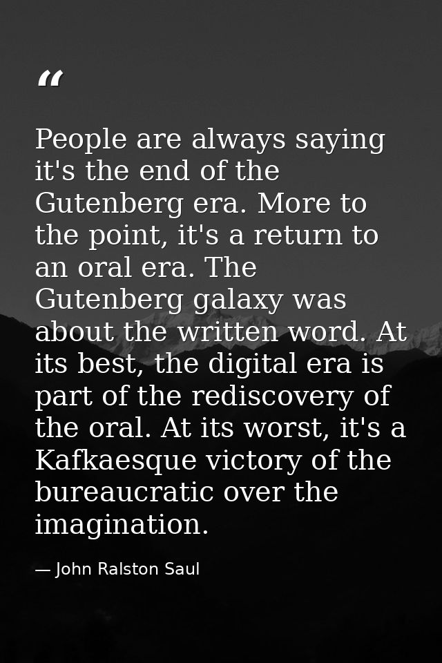 People are always saying it's the end of the Gutenberg era. More to the point, it's a return to an oral era. The Gutenbe — John Ralston Saul