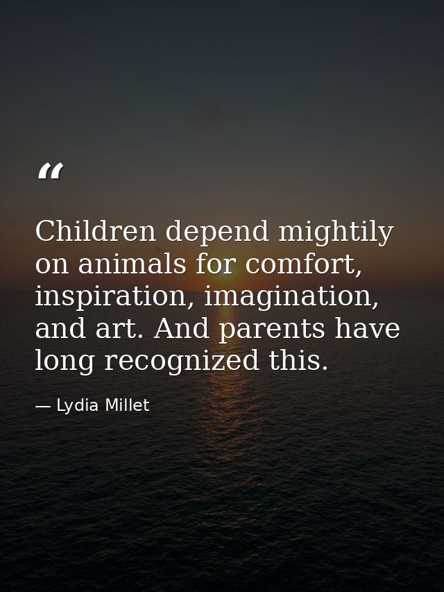 Children depend mightily on animals for comfort, inspiration, imagination, and art. And parents have long recognized thi — Lydia Millet