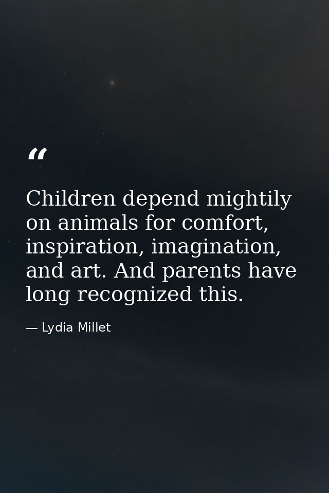 Children depend mightily on animals for comfort, inspiration, imagination, and art. And parents have long recognized thi — Lydia Millet