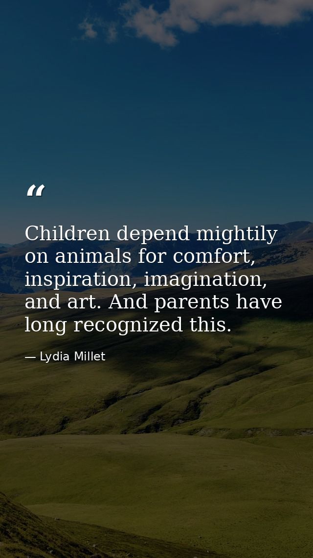 Children depend mightily on animals for comfort, inspiration, imagination, and art. And parents have long recognized thi — Lydia Millet