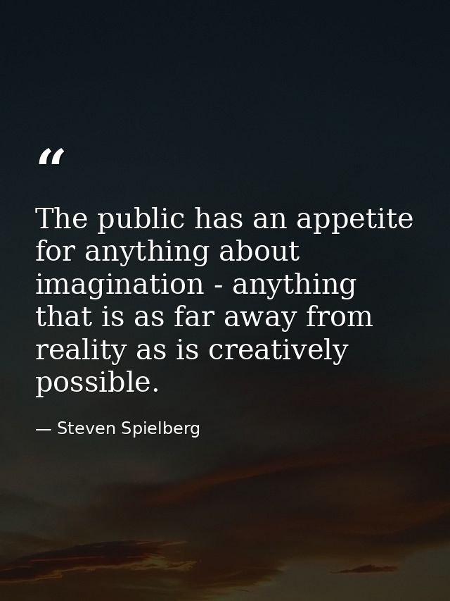 The public has an appetite for anything about imagination - anything that is as far away from reality as is creatively p — Steven Spielberg