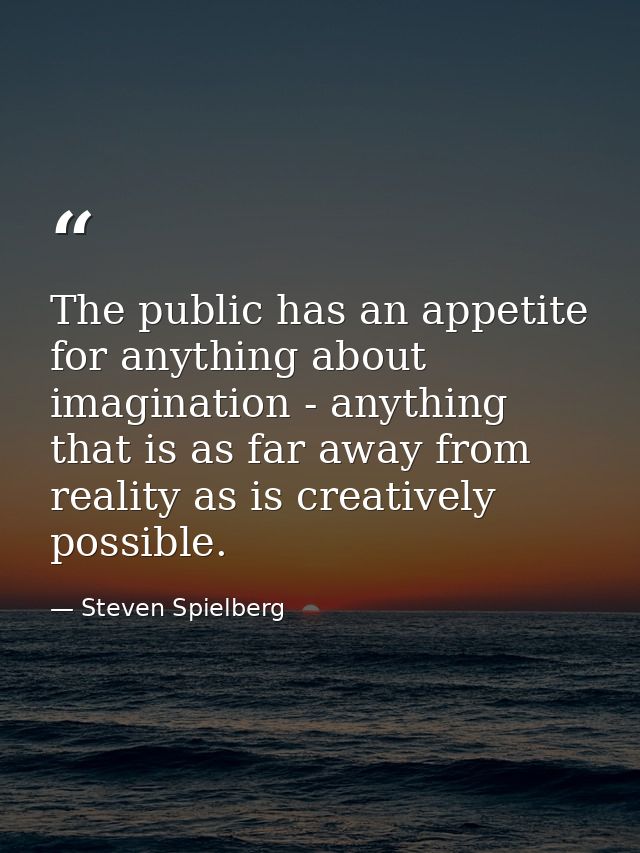 The public has an appetite for anything about imagination - anything that is as far away from reality as is creatively p — Steven Spielberg