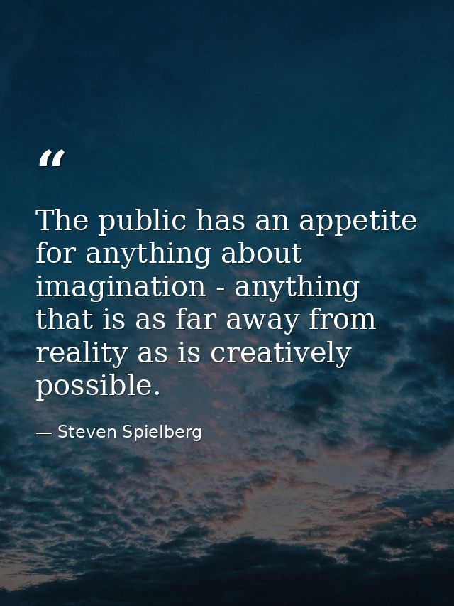 The public has an appetite for anything about imagination - anything that is as far away from reality as is creatively p — Steven Spielberg