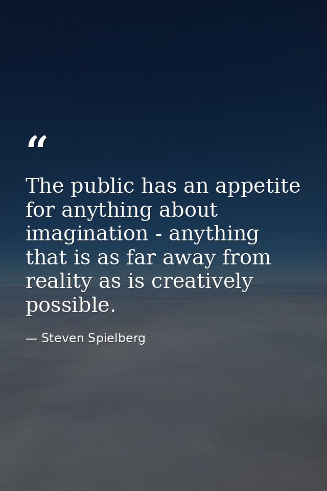 The public has an appetite for anything about imagination - anything that is as far away from reality as is creatively p — Steven Spielberg