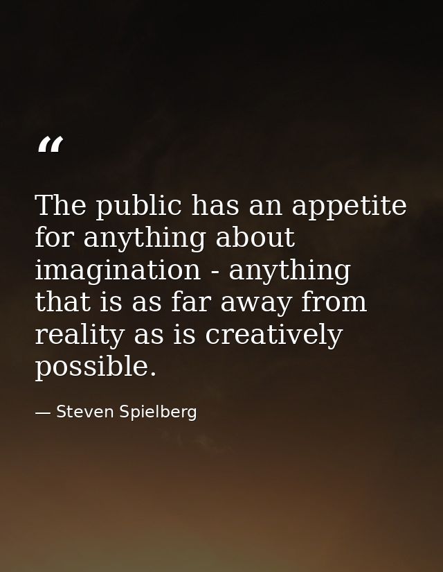 The public has an appetite for anything about imagination - anything that is as far away from reality as is creatively p — Steven Spielberg