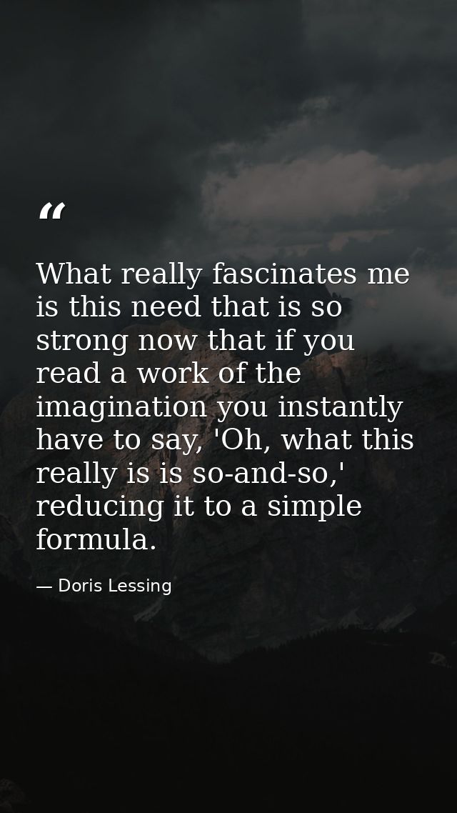 What really fascinates me is this need that is so strong now that if you read a work of the imagination you instantly ha — Doris Lessing