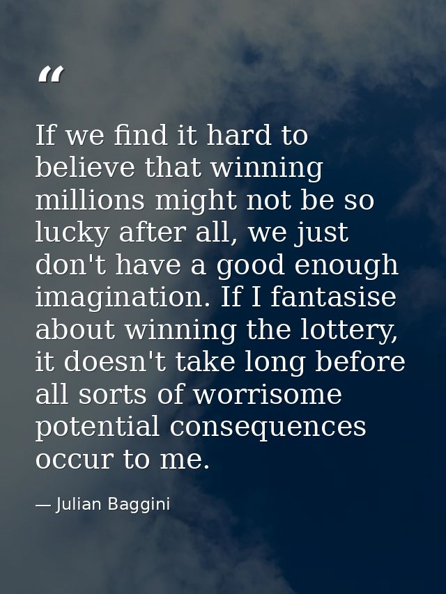If we find it hard to believe that winning millions might not be so lucky after all, we just don't have a good enough im — Julian Baggini