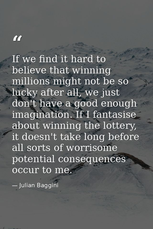 If we find it hard to believe that winning millions might not be so lucky after all, we just don't have a good enough im — Julian Baggini
