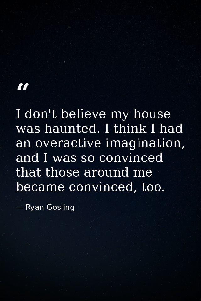 I don't believe my house was haunted. I think I had an overactive imagination, and I was so convinced that those around  — Ryan Gosling