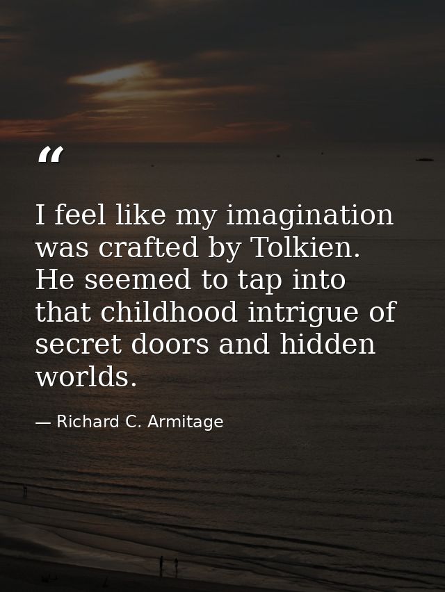 I feel like my imagination was crafted by Tolkien. He seemed to tap into that childhood intrigue of secret doors and hid — Richard C. Armitage