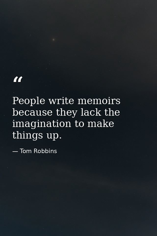 People write memoirs because they lack the imagination to make things up. — Tom Robbins
