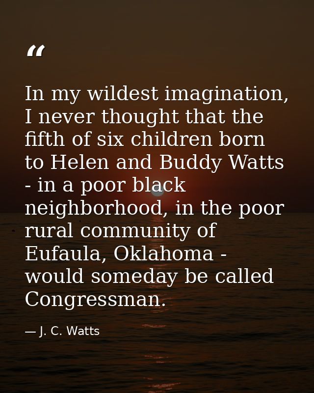 In my wildest imagination, I never thought that the fifth of six children born to Helen and Buddy Watts - in a poor blac — J. C. Watts