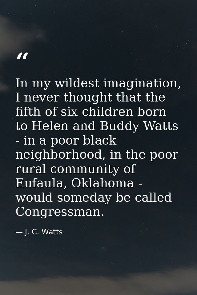 In my wildest imagination, I never thought that the fifth of six children born to Helen and Buddy Watts - in a poor blac — J. C. Watts