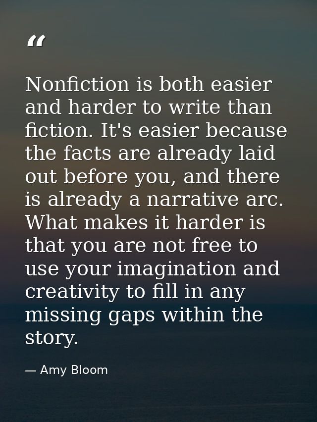 Nonfiction is both easier and harder to write than fiction. It's easier because the facts are already laid out before yo — Amy Bloom