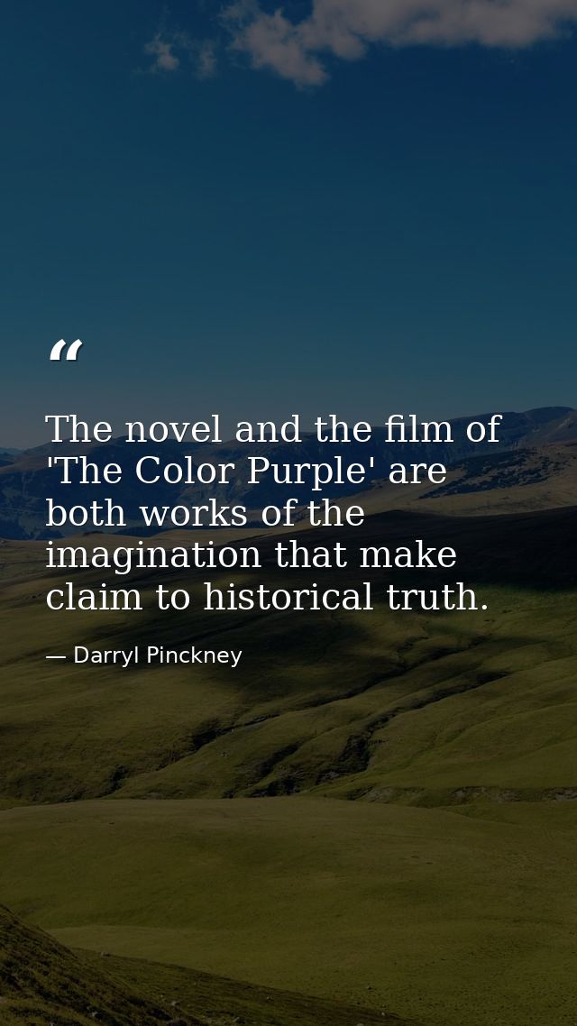 The novel and the film of 'The Color Purple' are both works of the imagination that make claim to historical truth. — Darryl Pinckney