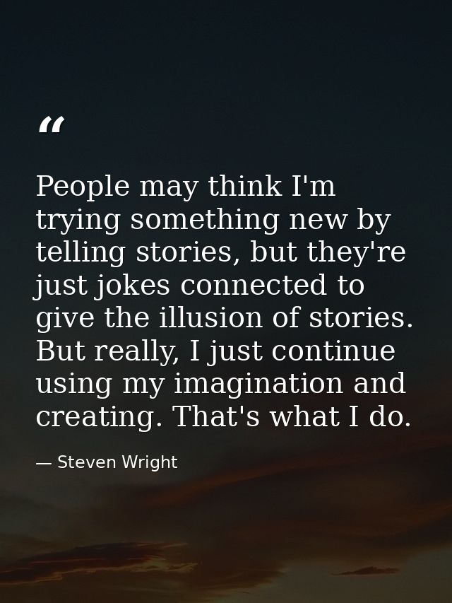 People may think I'm trying something new by telling stories, but they're just jokes connected to give the illusion of s — Steven Wright