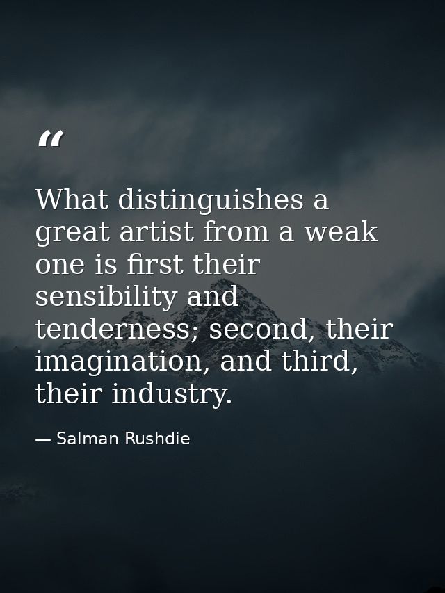 What distinguishes a great artist from a weak one is first their sensibility and tenderness; second, their imagination,  — Salman Rushdie