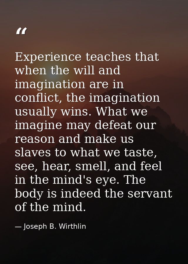 Experience teaches that when the will and imagination are in conflict, the imagination usually wins. What we imagine may — Joseph B. Wirthlin