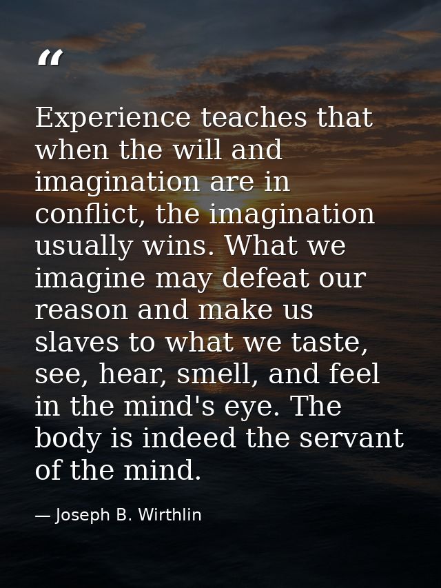 Experience teaches that when the will and imagination are in conflict, the imagination usually wins. What we imagine may — Joseph B. Wirthlin