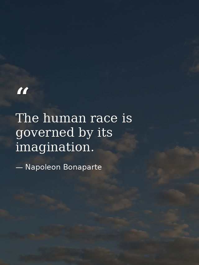 The human race is governed by its imagination. — Napoleon Bonaparte