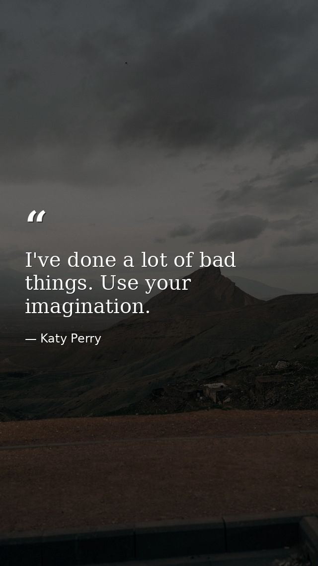 I've done a lot of bad things. Use your imagination. — Katy Perry