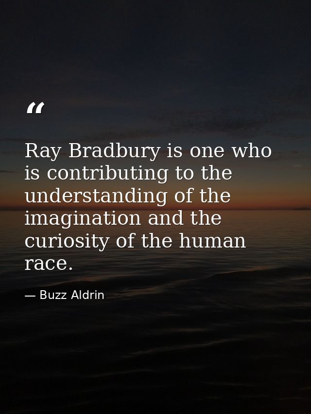 Ray Bradbury is one who is contributing to the understanding of the imagination and the curiosity of the human race. — Buzz Aldrin