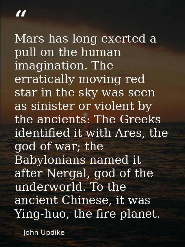 Mars has long exerted a pull on the human imagination. The erratically moving red star in the sky was seen as sinister o — John Updike