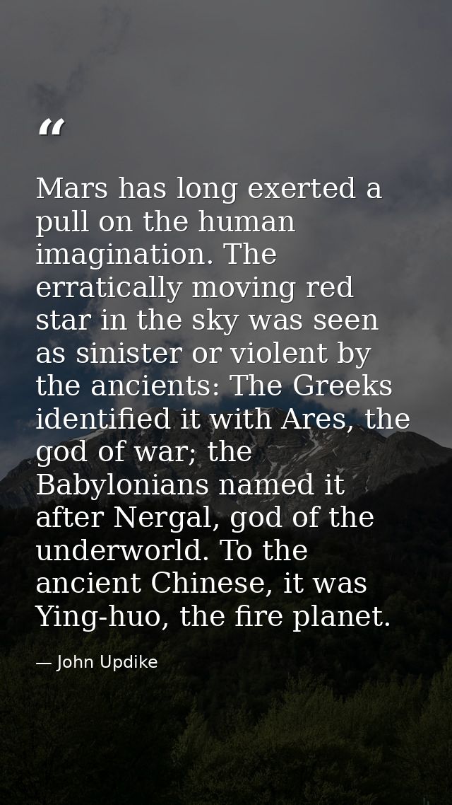 Mars has long exerted a pull on the human imagination. The erratically moving red star in the sky was seen as sinister o — John Updike