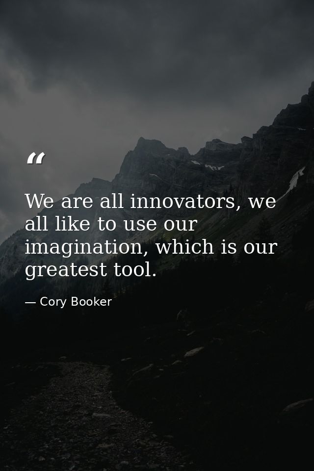 We are all innovators, we all like to use our imagination, which is our greatest tool. — Cory Booker