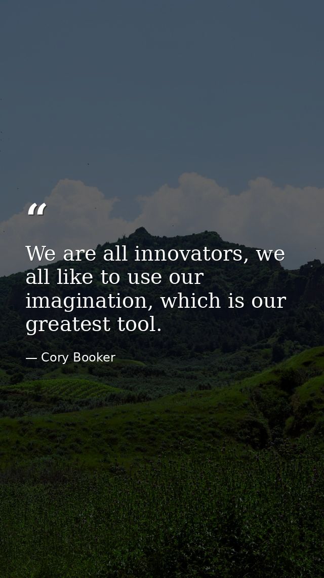 We are all innovators, we all like to use our imagination, which is our greatest tool. — Cory Booker